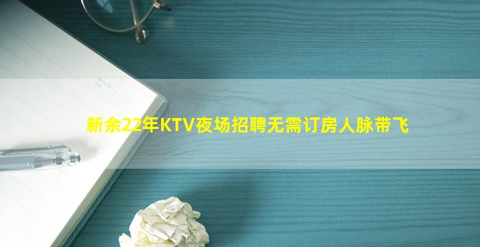 新余22年KTV夜场招聘无需订房人脉带飞