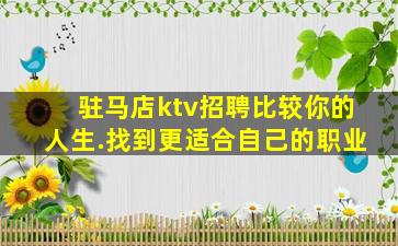 驻马店ktv招聘比较你的人生.找到更适合自己的职业